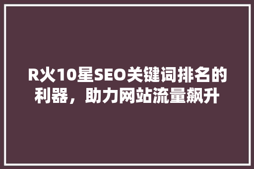 R火10星SEO关键词排名的利器，助力网站流量飙升 番茄病虫害防治