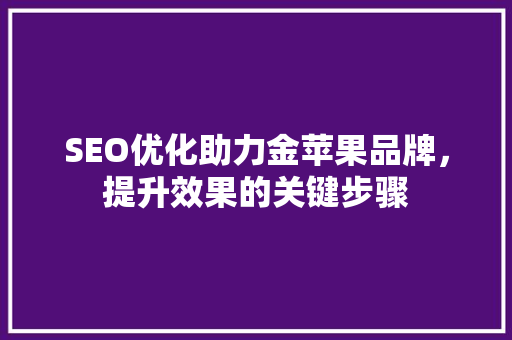 SEO优化助力金苹果品牌，提升效果的关键步骤 土壤施肥