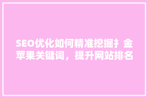 SEO优化如何精准挖掘扌金苹果关键词，提升网站排名 番茄种植技巧