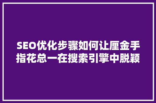 SEO优化步骤如何让厘金手指花总一在搜索引擎中脱颖而出