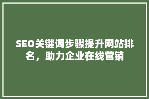 SEO关键词步骤提升网站排名，助力企业在线营销