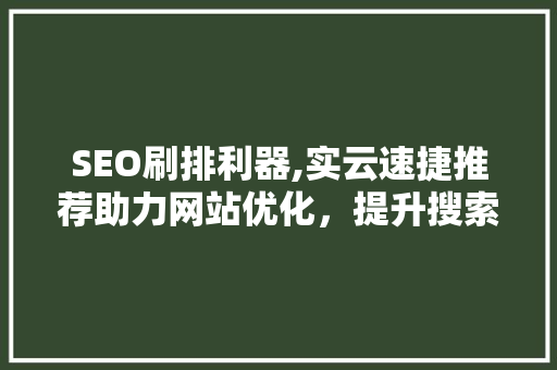 SEO刷排利器,实云速捷推荐助力网站优化，提升搜索引擎排名