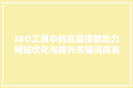 SEO工具中的百度指数助力网站优化与提升关键词排名 农业常识