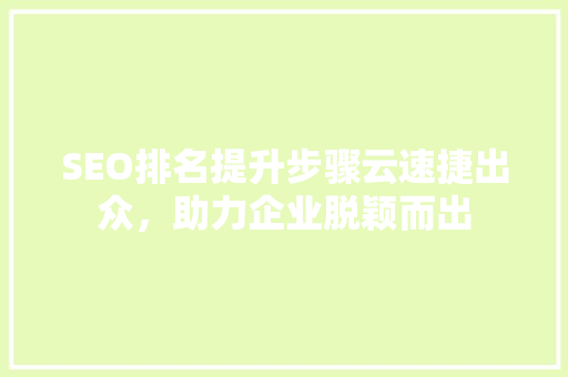 SEO排名提升步骤云速捷出众，助力企业脱颖而出