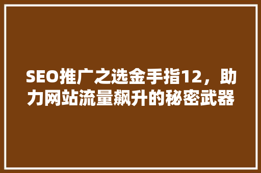 SEO推广之选金手指12，助力网站流量飙升的秘密武器 番茄种植技巧