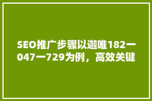SEO推广步骤以迦唯182一047一729为例，高效关键词布局之路