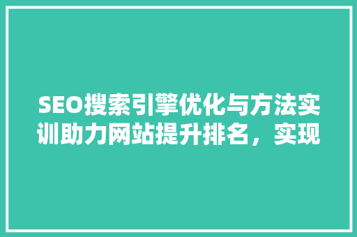 SEO搜索引擎优化与方法实训助力网站提升排名，实现网络营销突破 花朵知识