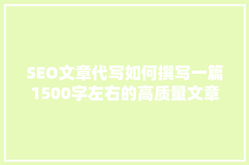 SEO文章代写如何撰写一篇1500字左右的高质量文章