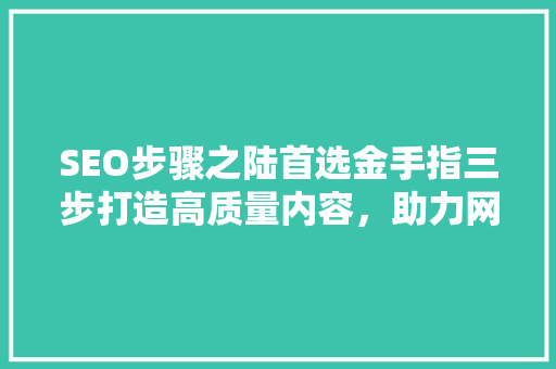 SEO步骤之陆首选金手指三步打造高质量内容，助力网站排名提升