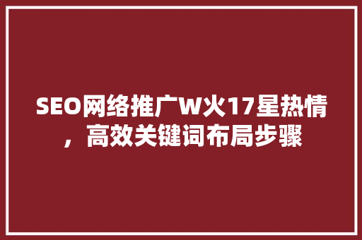 SEO网络推广W火17星热情，高效关键词布局步骤