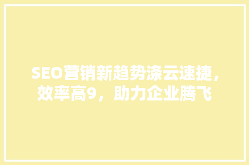 SEO营销新趋势涤云速捷，效率高9，助力企业腾飞