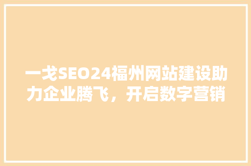 一戈SEO24福州网站建设助力企业腾飞，开启数字营销新篇章