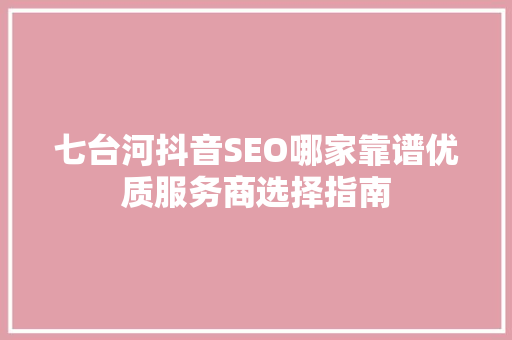 七台河抖音SEO哪家靠谱优质服务商选择指南 土壤施肥