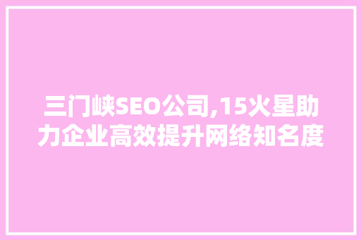 三门峡SEO公司,15火星助力企业高效提升网络知名度 土壤施肥