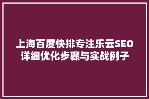 上海百度快排专注乐云SEO详细优化步骤与实战例子