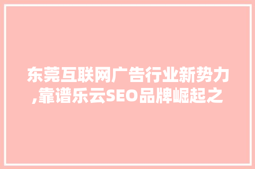 东莞互联网广告行业新势力,靠谱乐云SEO品牌崛起之路