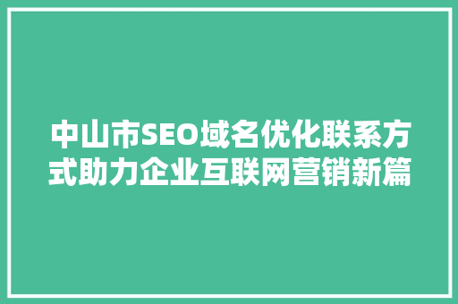 中山市SEO域名优化联系方式助力企业互联网营销新篇章