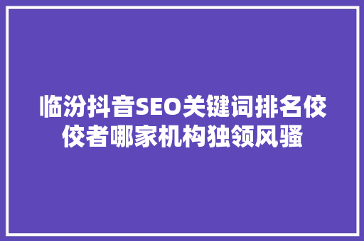 临汾抖音SEO关键词排名佼佼者哪家机构独领风骚 土壤施肥