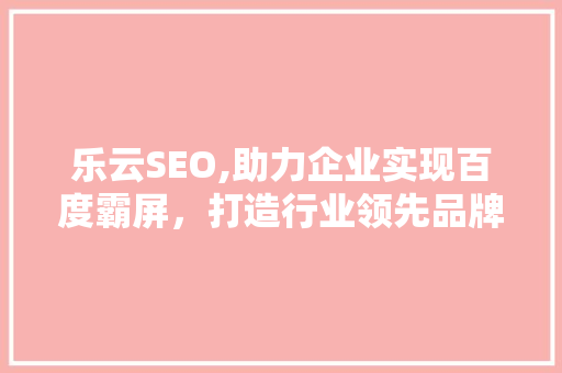 乐云SEO,助力企业实现百度霸屏，打造行业领先品牌