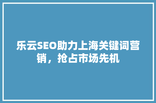 乐云SEO助力上海关键词营销，抢占市场先机