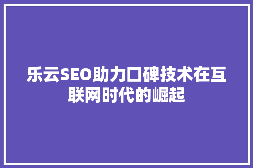 乐云SEO助力口碑技术在互联网时代的崛起 花朵知识