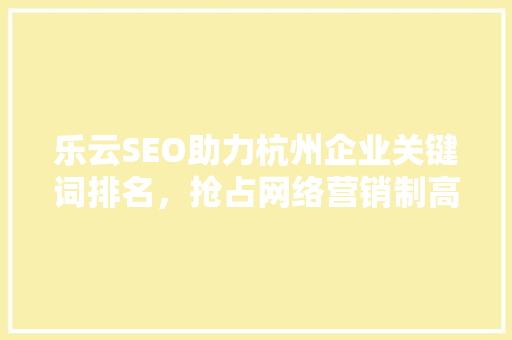 乐云SEO助力杭州企业关键词排名，抢占网络营销制高点