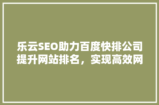 乐云SEO助力百度快排公司提升网站排名，实现高效网络营销 花朵知识
