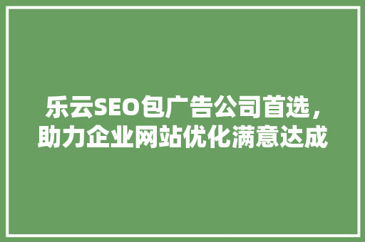乐云SEO包广告公司首选,助力企业网站优化满意达成 植物种类 乐云SEO包广告公司首选,助力企业网站优化满意达成 植物种类