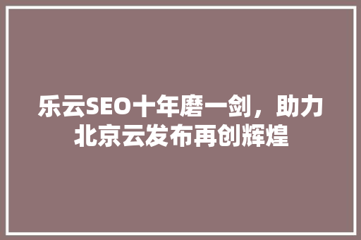 乐云SEO十年磨一剑，助力北京云发布再创辉煌 土壤施肥