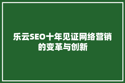 乐云SEO十年见证网络营销的变革与创新 农业常识