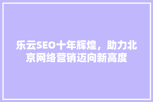 乐云SEO十年辉煌，助力北京网络营销迈向新高度 土壤施肥
