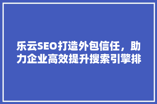 乐云SEO打造外包信任，助力企业高效提升搜索引擎排名 土壤施肥