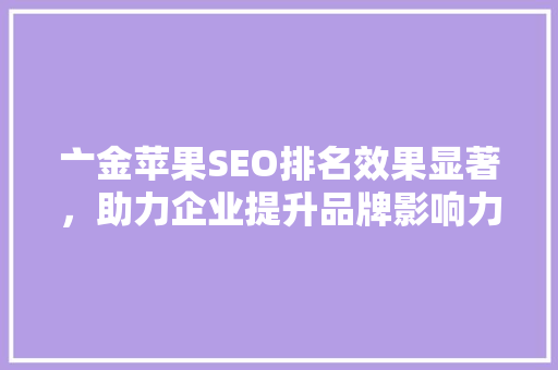 亠金苹果SEO排名效果显著，助力企业提升品牌影响力