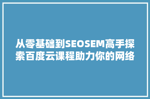从零基础到SEOSEM高手探索百度云课程助力你的网络营销之路