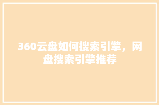 360云盘如何搜索引擎，网盘搜索引擎推荐 花朵知识