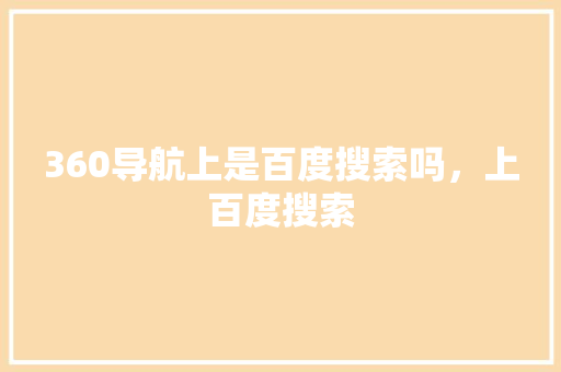 360导航上是百度搜索吗，上百度搜索