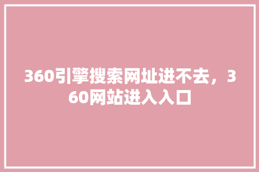 360引擎搜索网址进不去，360网站进入入口 花朵知识
