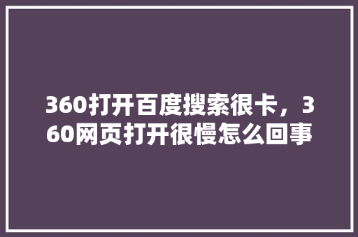360打开百度搜索很卡，360网页打开很慢怎么回事