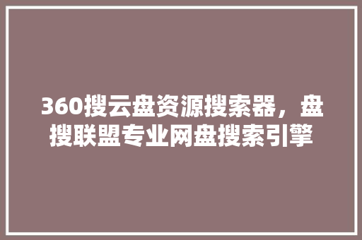 360搜云盘资源搜索器，盘搜联盟专业网盘搜索引擎