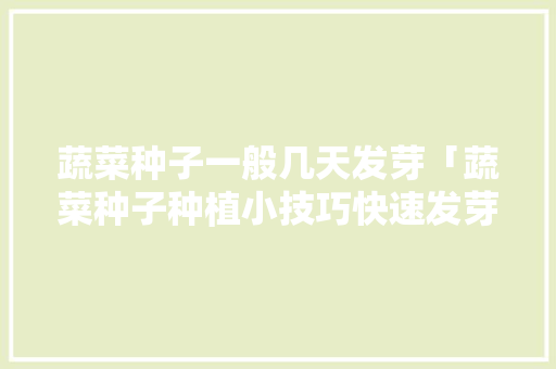 蔬菜种子一般几天发芽「蔬菜种子种植小技巧快速发芽视频」