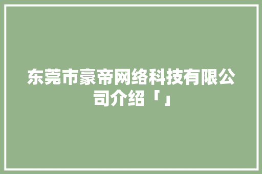 东莞市豪帝网络科技有限公司介绍「」 种植技巧 东莞市豪帝网络科技有限公司介绍「」 东莞市豪帝网络科技有限公司介绍「」 种植技巧