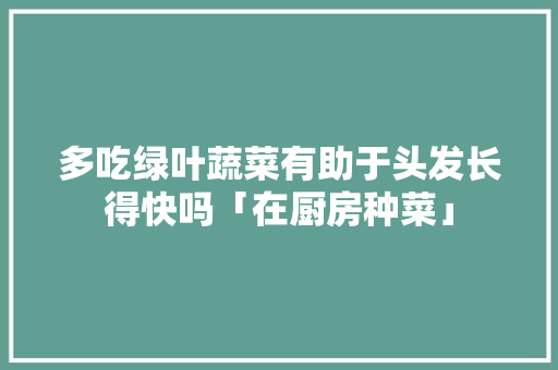 多吃绿叶蔬菜有助于头发长得快吗「在厨房种菜」