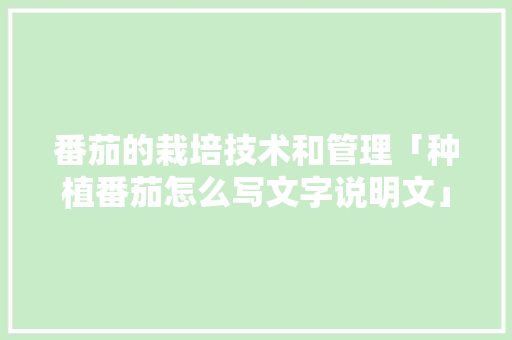 番茄的栽培技术和管理「种植番茄怎么写文字说明文」 番茄的栽培技术和管理「种植番茄怎么写文字说明文」 花朵知识
