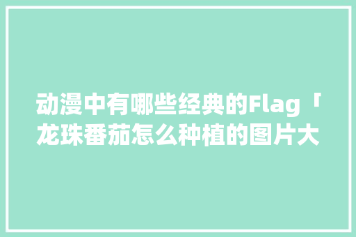 动漫中有哪些经典的Flag「龙珠番茄怎么种植的图片大全」