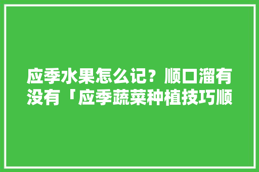 应季水果怎么记？顺口溜有没有「应季蔬菜种植技巧顺口溜大全」 应季水果怎么记？顺口溜有没有「应季蔬菜种植技巧顺口溜大全」 种植技巧