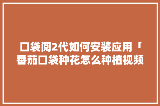 口袋阅2代如何安装应用「番茄口袋种花怎么种植视频」 口袋阅2代如何安装应用「番茄口袋种花怎么种植视频」 番茄病虫害防治
