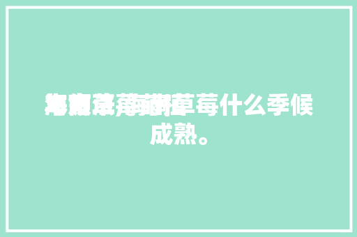 海南草莓莳植本领与方法,海南草莓什么季候成熟。 海南草莓莳植本领与方法,海南草莓什么季候成熟。 种植技巧