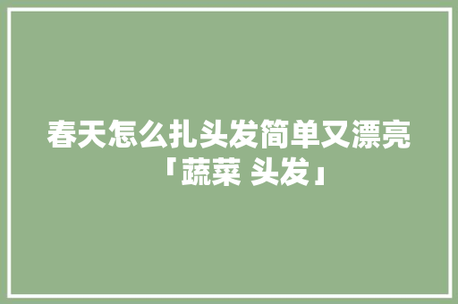 春天怎么扎头发简单又漂亮「蔬菜 头发」