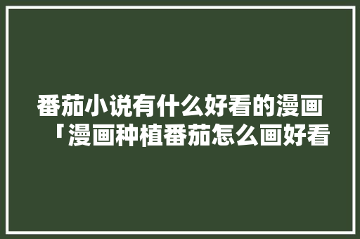 番茄小说有什么好看的漫画「漫画种植番茄怎么画好看」