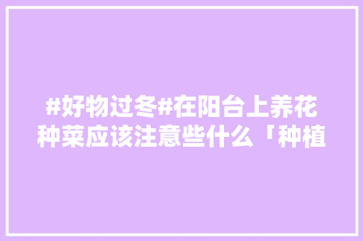 #好物过冬#在阳台上养花种菜应该注意些什么「种植矮番茄怎么打理好看」 #好物过冬#在阳台上养花种菜应该注意些什么「种植矮番茄怎么打理好看」 土壤施肥